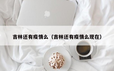 吉林还有疫情么（吉林还有疫情么现在）